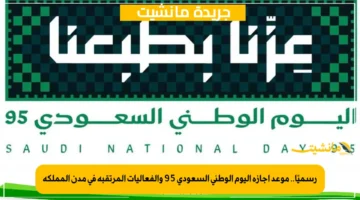 رسميًا.. موعد إجازة اليوم الوطني السعودي 95 والفعاليات المرتقبة في مدن المملكة